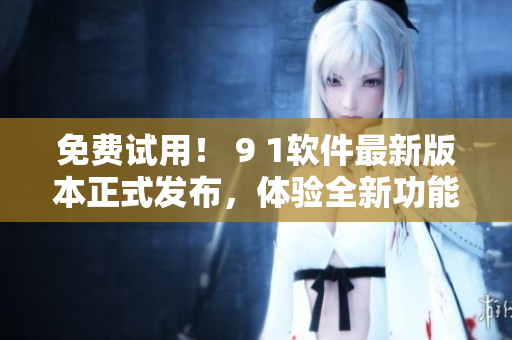 免费试用! 9 1软件最新版本正式发布,体验全新功能,畅享编程! 免费试用! 9 1软件最新版本正式发布,体验全新功能,畅享编程!