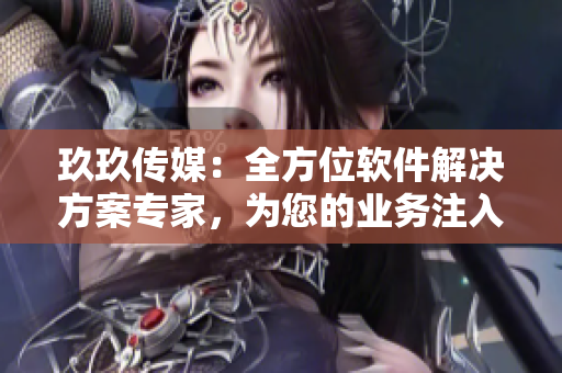 玖玖传媒：全方位软件解决方案专家，为您的业务注入极致创意与技术