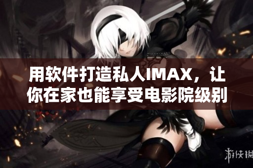 用软件打造私人IMAX,让你在家也能享受电影院级别的观影体验 用软件打造私人IMAX,让你在家也能享受电影院级别的观影体验