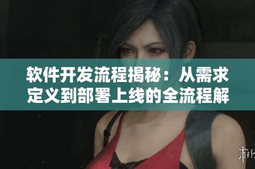 软件开发流程揭秘:从需求定义到部署上线的全流程解析 软件开发流程揭秘:从需求定义到部署上线的全流程解析