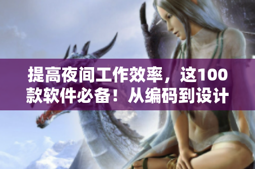 提高夜间工作效率,这100款软件必备!从编码到设计,应有尽有 提高夜间工作效率,这100款软件必备!从编码到设计,应有尽有