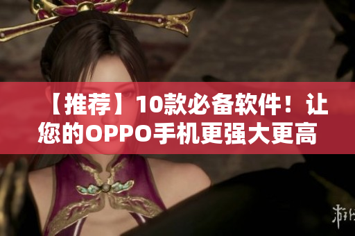 【推荐】10款必备软件！让您的OPPO手机更强大更高效！
