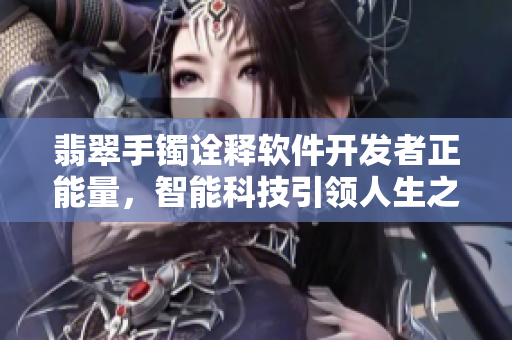 翡翠手镯诠释软件开发者正能量，智能科技引领人生之路