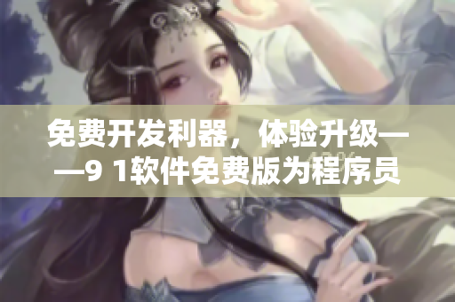 免费开发利器，体验升级——9 1软件免费版为程序员打造的极致开发环境