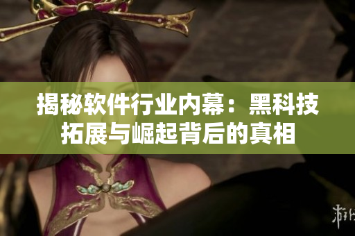 揭秘软件行业内幕：黑科技拓展与崛起背后的真相