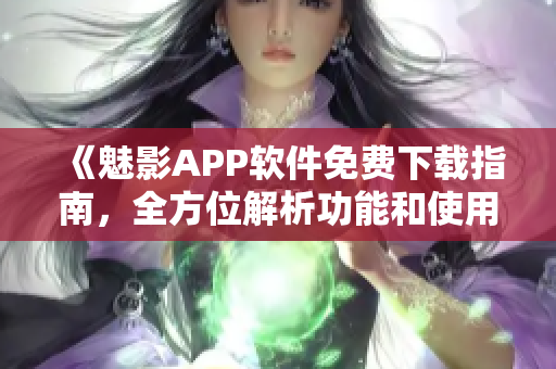 《魅影APP软件免费下载指南，全方位解析功能和使用方法》