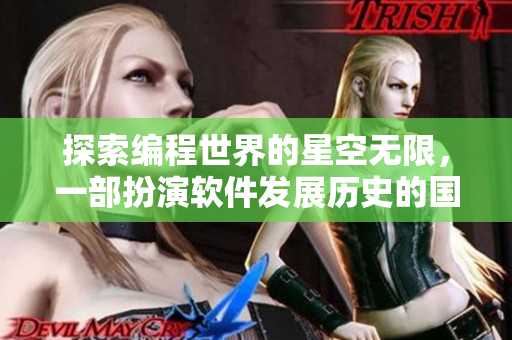 探索编程世界的星空无限,一部扮演软件发展历史的国产剧 探索编程世界的星空无限,一部扮演软件发展历史的国产剧