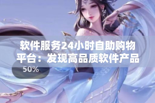 软件服务24小时自助购物平台：发现高品质软件产品多元选择