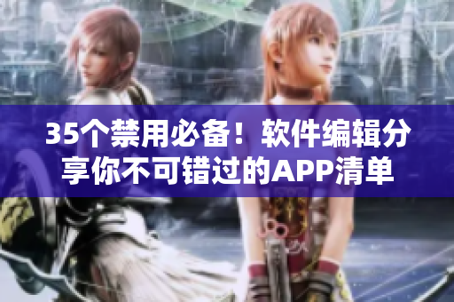 35个禁用必备!软件编辑分享你不可错过的APP清单 35个禁用必备!软件编辑分享你不可错过的APP清单