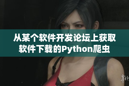 从某个软件开发论坛上获取软件下载的Python爬虫 从某个软件开发论坛上获取软件下载的Python爬虫