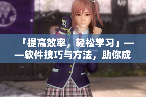 「提高效率，轻松学习」——软件技巧与方法，助你成为高效编辑
