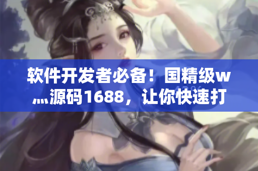 软件开发者必备！国精级w灬源码1688，让你快速打造高品质软件！
