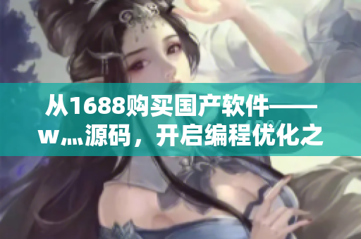 从1688购买国产软件——w灬源码，开启编程优化之旅