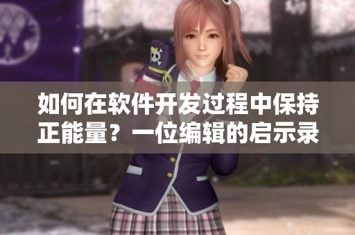 如何在软件开发过程中保持正能量?一位编辑的启示录 如何在软件开发过程中保持正能量?一位编辑的启示录