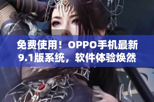 免费使用！OPPO手机最新9.1版系统，软件体验焕然一新！
