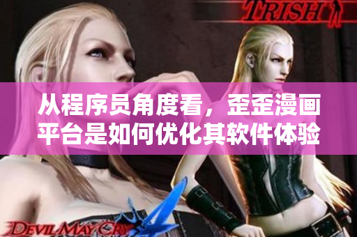 从程序员角度看，歪歪漫画平台是如何优化其软件体验的？