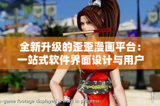 全新升级的歪歪漫画平台:一站式软件界面设计与用户体验体系探析 全新升级的歪歪漫画平台:一站式软件界面设计与用户体验体系探析
