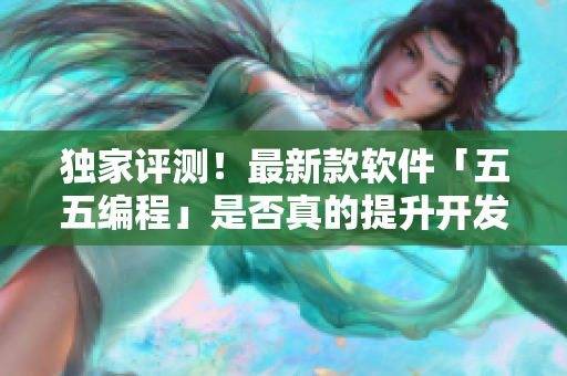 独家评测!最新款软件「五五编程」是否真的提升开发效率? 独家评测!最新款软件「五五编程」是否真的提升开发效率?