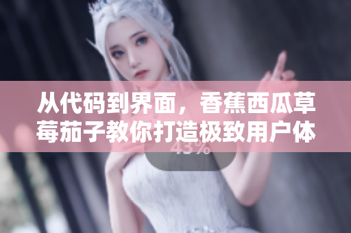 从代码到界面,香蕉西瓜草莓茄子教你打造极致用户体验的软件APP 从代码到界面,香蕉西瓜草莓茄子教你打造极致用户体验的软件APP