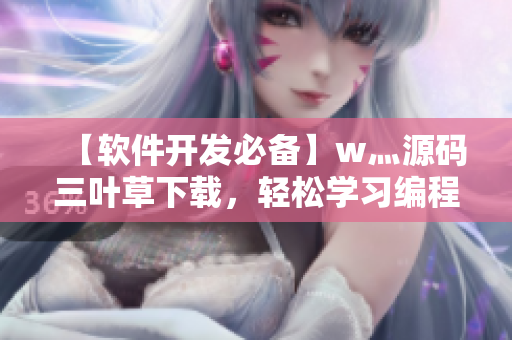 【软件开发必备】w灬源码三叶草下载,轻松学习编程实战! 【软件开发必备】w灬源码三叶草下载,轻松学习编程实战!