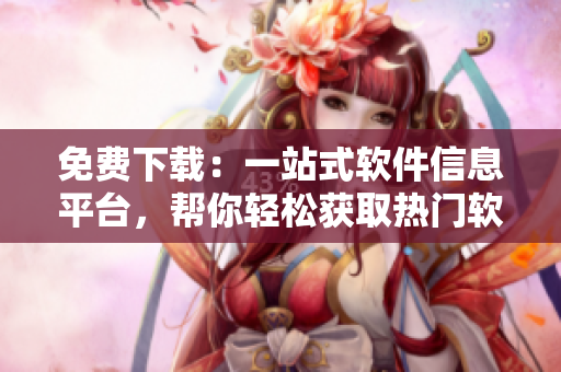 免费下载:一站式软件信息平台,帮你轻松获取热门软件走势和实时行情 免费下载:一站式软件信息平台,帮你轻松获取热门软件走势和实时行情