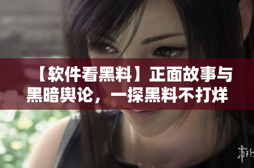 【软件看黑料】正面故事与黑暗舆论，一探黑料不打烊的真相