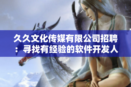 久久文化传媒有限公司招聘：寻找有经验的软件开发人员！