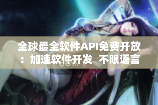 全球最全软件API免费开放:加速软件开发 不限语言 不限平台 全球最全软件API免费开放:加速软件开发 不限语言 不限平台