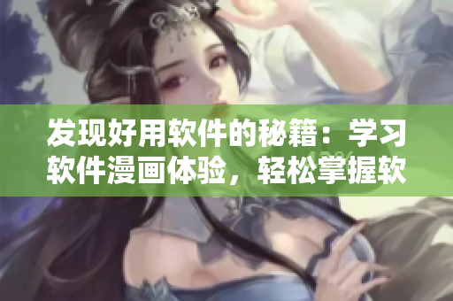 发现好用软件的秘籍:学习软件漫画体验,轻松掌握软件技能! 发现好用软件的秘籍:学习软件漫画体验,轻松掌握软件技能!