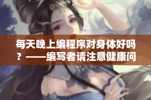 每天晚上编程序对身体好吗？——编写者请注意健康问题