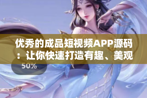 优秀的成品短视频APP源码:让你快速打造有趣、美观的移动应用 优秀的成品短视频APP源码:让你快速打造有趣、美观的移动应用