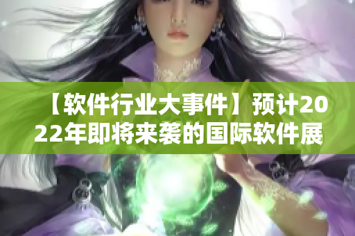 【软件行业大事件】预计2022年即将来袭的国际软件展览盛会！