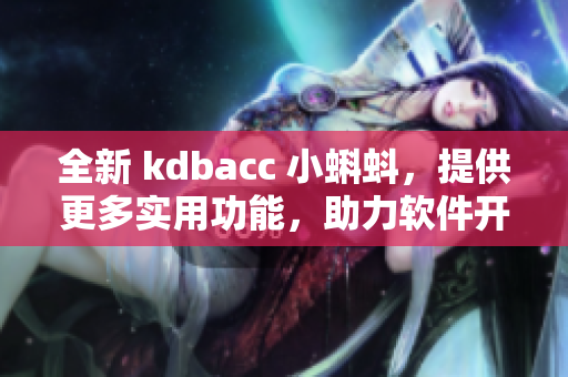 全新 kdbacc 小蝌蚪，提供更多实用功能，助力软件开发
