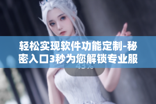 轻松实现软件功能定制-秘密入口3秒为您解锁专业服务 轻松实现软件功能定制-秘密入口3秒为您解锁专业服务