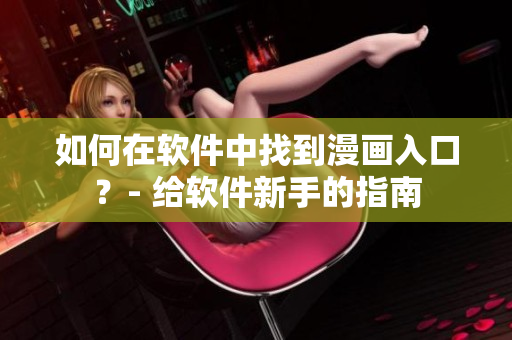 如何在软件中找到漫画入口?- 给软件新手的指南 如何在软件中找到漫画入口?- 给软件新手的指南