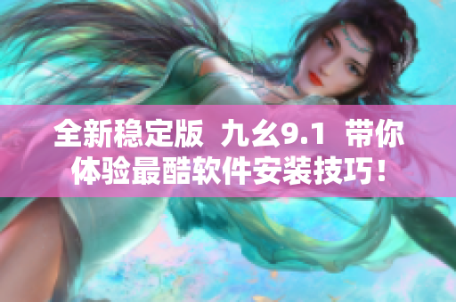 全新稳定版  九幺9.1  带你体验最酷软件安装技巧！