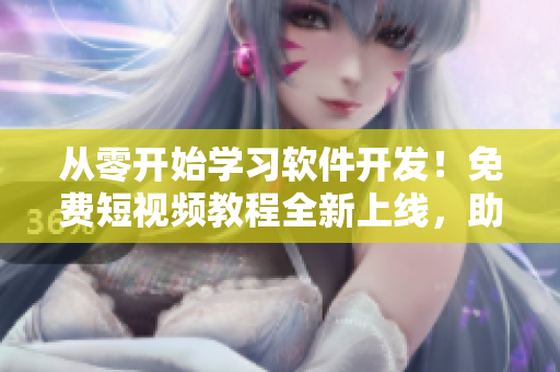 从零开始学习软件开发!免费短视频教程全新上线,助你成为技术大神! 从零开始学习软件开发!免费短视频教程全新上线,助你成为技术大神!