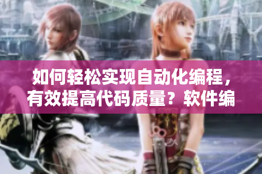 如何轻松实现自动化编程，有效提高代码质量？软件编辑为你详解