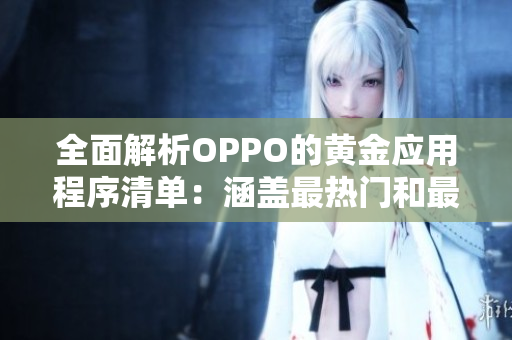全面解析OPPO的黄金应用程序清单：涵盖最热门和最实用的软件推荐
