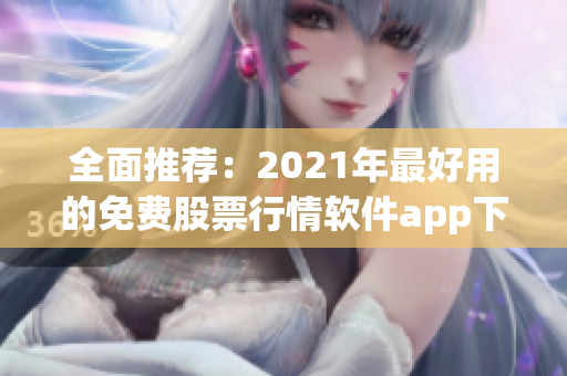 全面推荐:2021年最好用的免费股票行情软件app下载大全 全面推荐:2021年最好用的免费股票行情软件app下载大全