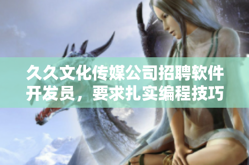 久久文化传媒公司招聘软件开发员,要求扎实编程技巧与开发经验 久久文化传媒公司招聘软件开发员,要求扎实编程技巧与开发经验
