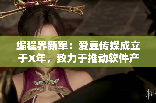 编程界新军：爱豆传媒成立于X年，致力于推动软件产业发展