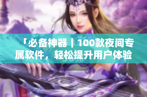 「必备神器｜100款夜间专属软件，轻松提升用户体验」