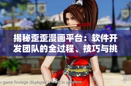 揭秘歪歪漫画平台：软件开发团队的全过程、技巧与挑战