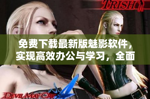 免费下载最新版魅影软件，实现高效办公与学习，全面满足您的多元需求！