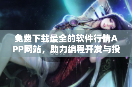 免费下载最全的软件行情APP网站,助力编程开发与投资者决策 免费下载最全的软件行情APP网站,助力编程开发与投资者决策
