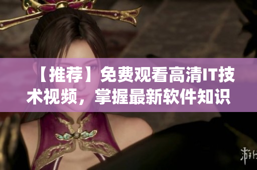 【推荐】免费观看高清IT技术视频,掌握最新软件知识的必备App软件 【推荐】免费观看高清IT技术视频,掌握最新软件知识的必备App软件