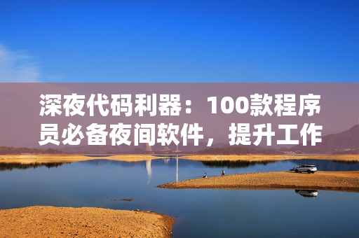 深夜代码利器:100款程序员必备夜间软件,提升工作效率 深夜代码利器:100款程序员必备夜间软件,提升工作效率