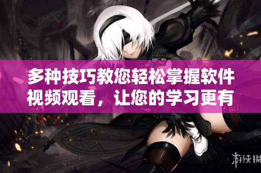 多种技巧教您轻松掌握软件视频观看，让您的学习更有效率