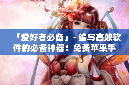 「爱好者必备」- 编写高效软件的必备神器！免费苹果手机APP推荐！